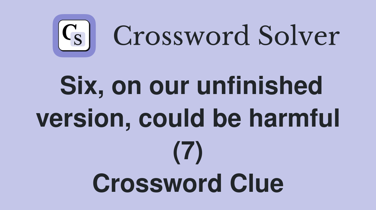 Six, on our unfinished version, could be harmful (7) Crossword Clue