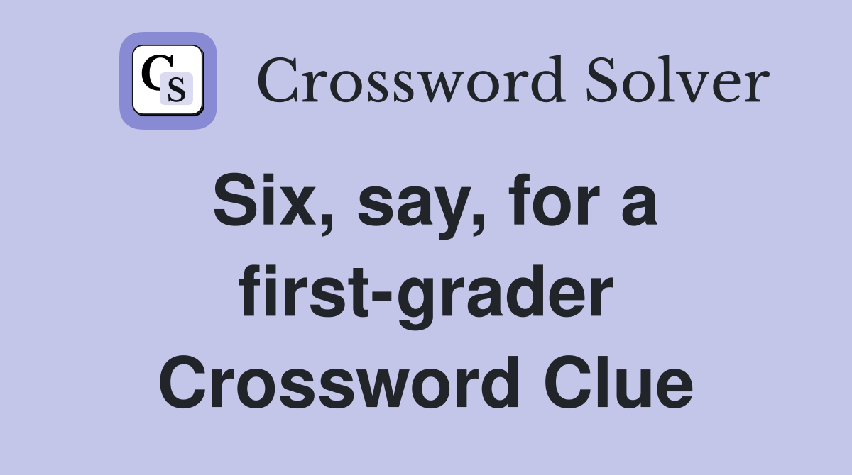 Six, say, for a first-grader Crossword Clue