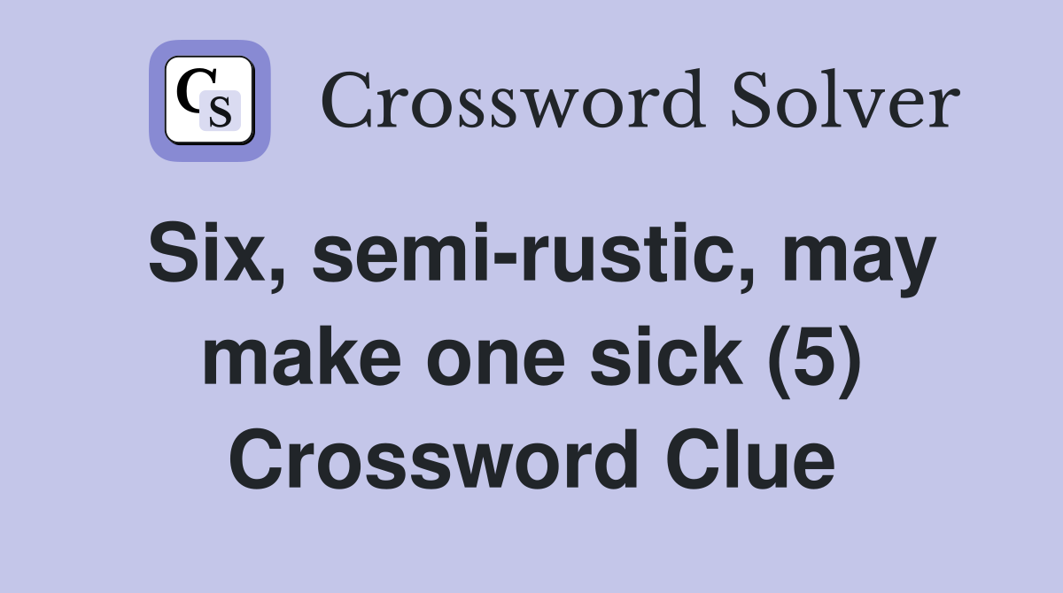 Six, semi-rustic, may make one sick (5) Crossword Clue