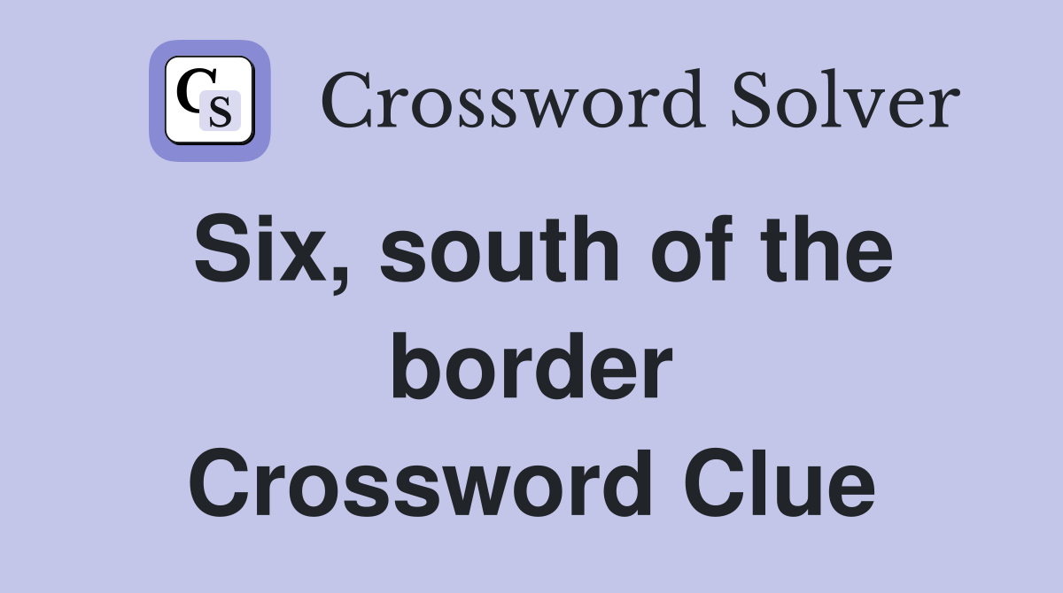 Six, south of the border Crossword Clue