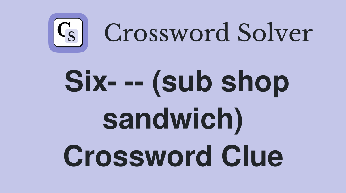 Six- -- (sub shop sandwich) Crossword Clue