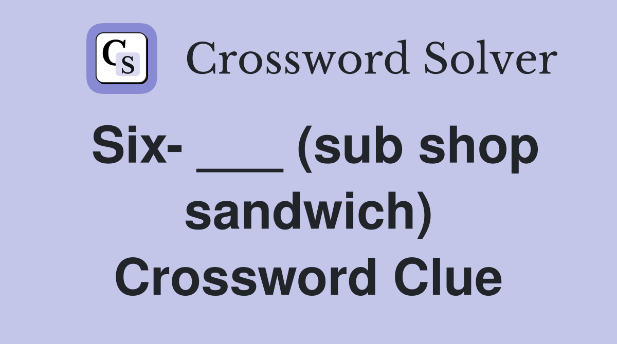 Six- ___ (sub shop sandwich) Crossword Clue