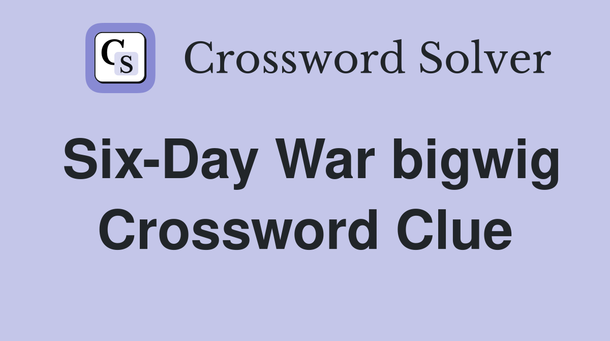 Six-Day War bigwig Crossword Clue