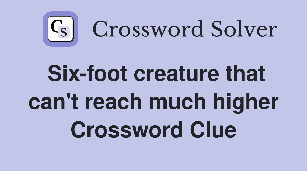 Six-foot creature that can't reach much higher Crossword Clue