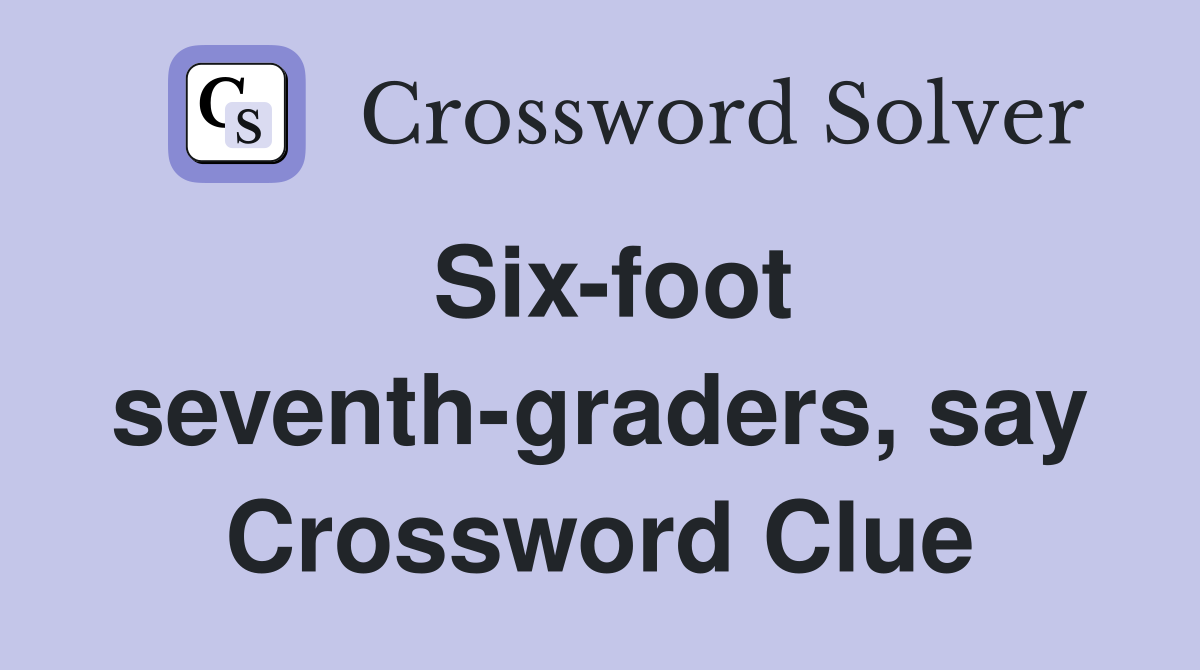 Six-foot seventh-graders, say Crossword Clue