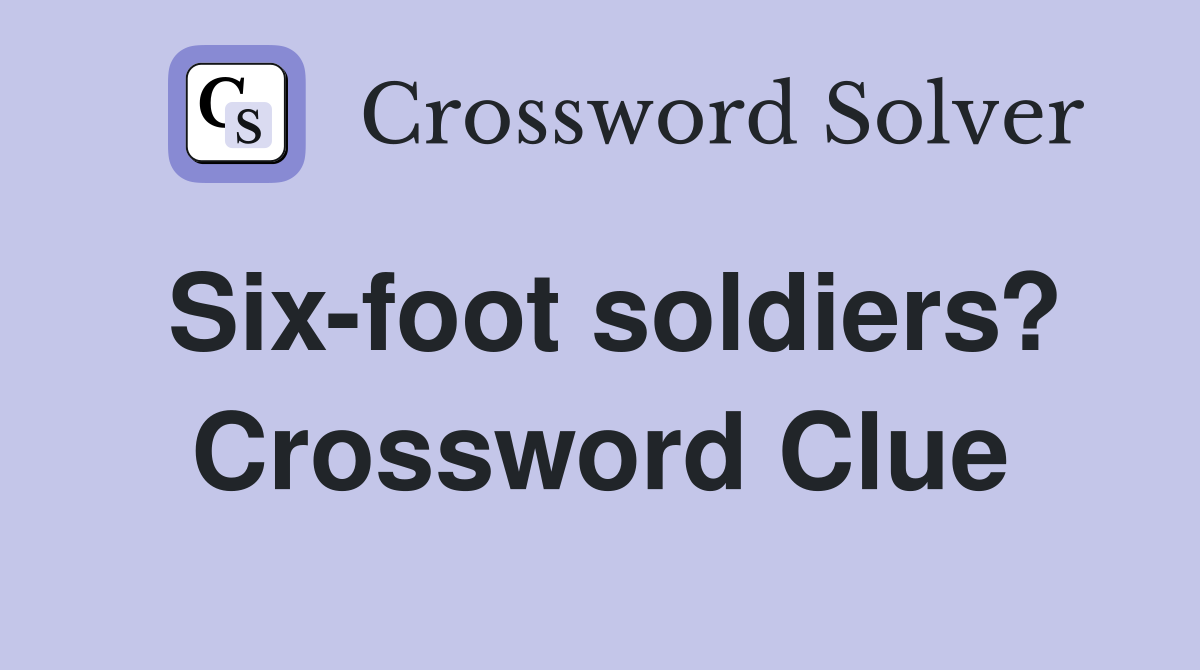 Six-foot soldiers? Crossword Clue
