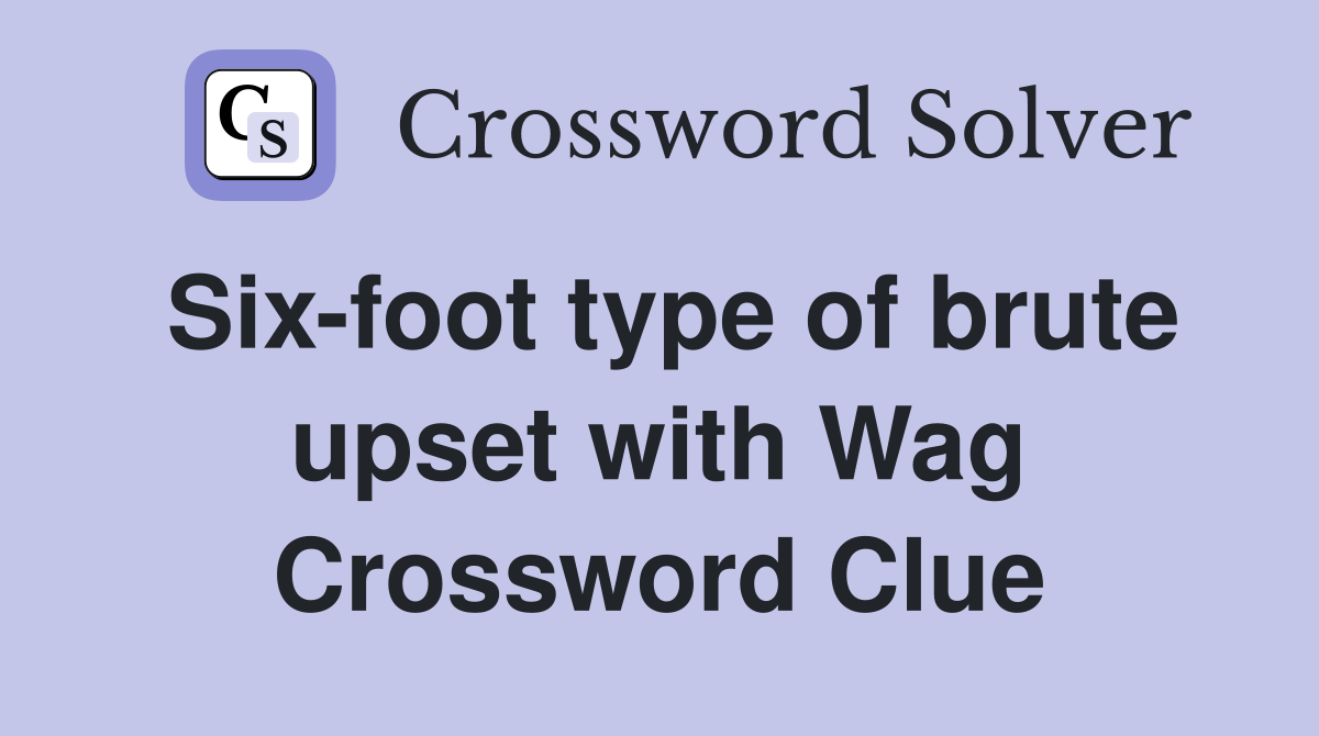 Six-foot type of brute upset with Wag Crossword Clue