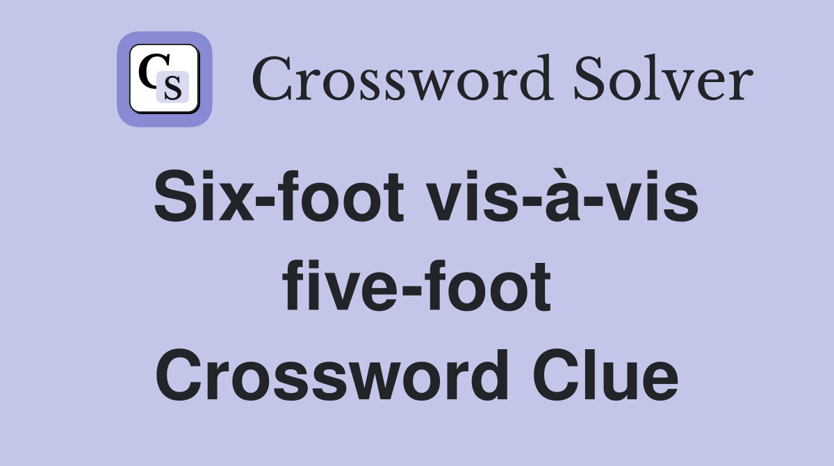 Six-foot vis-à-vis five-foot Crossword Clue