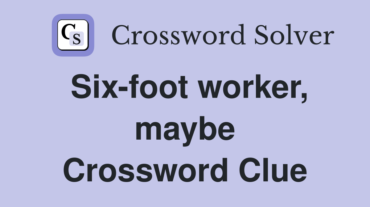 Six-foot worker, maybe Crossword Clue