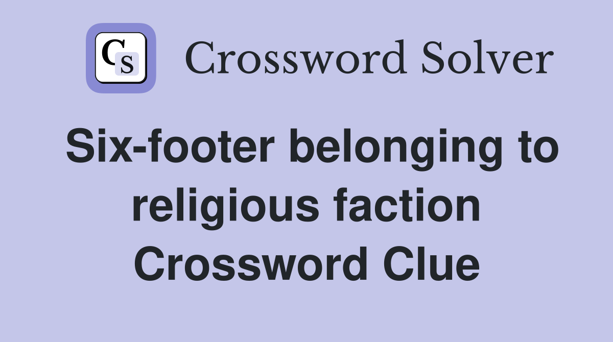 Six-footer belonging to religious faction Crossword Clue