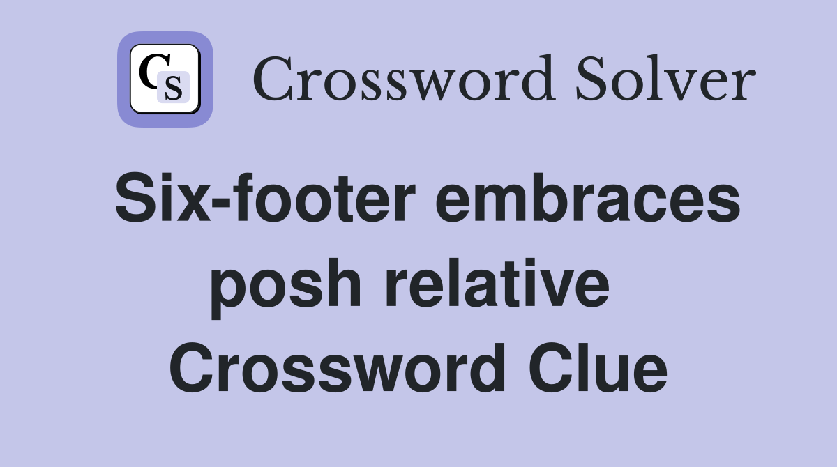 Six-footer embraces posh relative  Crossword Clue