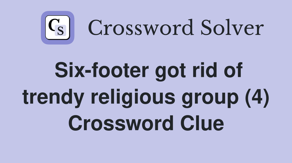 Six-footer got rid of trendy religious group (4) Crossword Clue