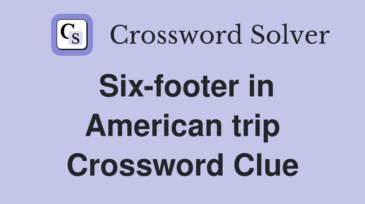 Six-footer in American trip Crossword Clue