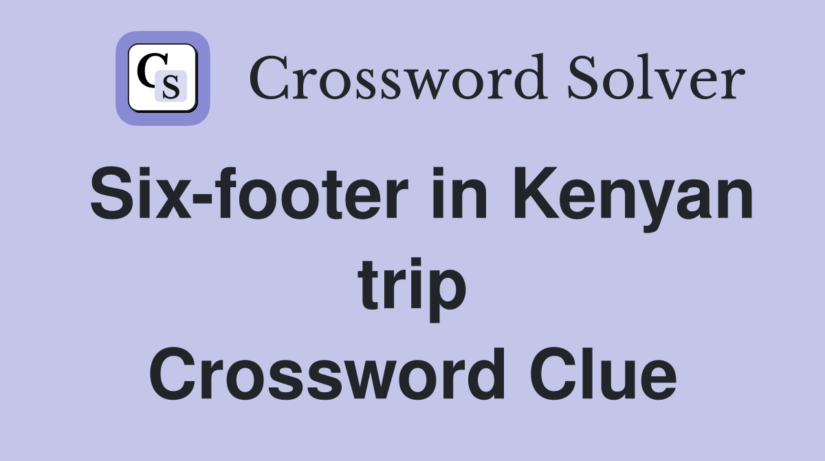 Six-footer in Kenyan trip Crossword Clue