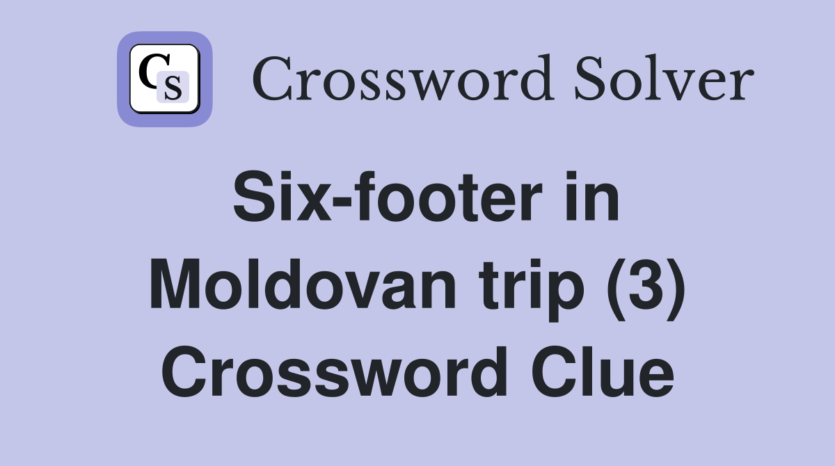 Six-footer in Moldovan trip (3) Crossword Clue