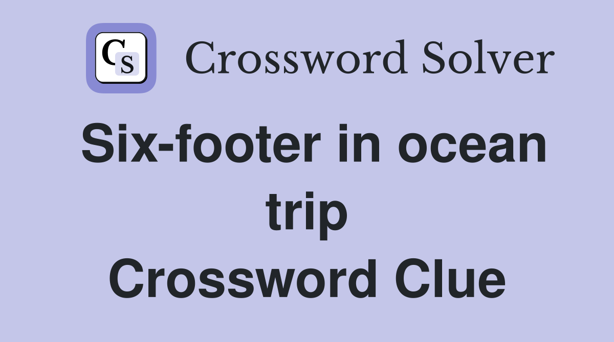 Six-footer in ocean trip Crossword Clue