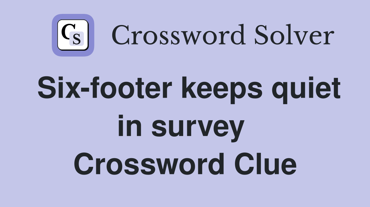 Six-footer keeps quiet in survey  Crossword Clue