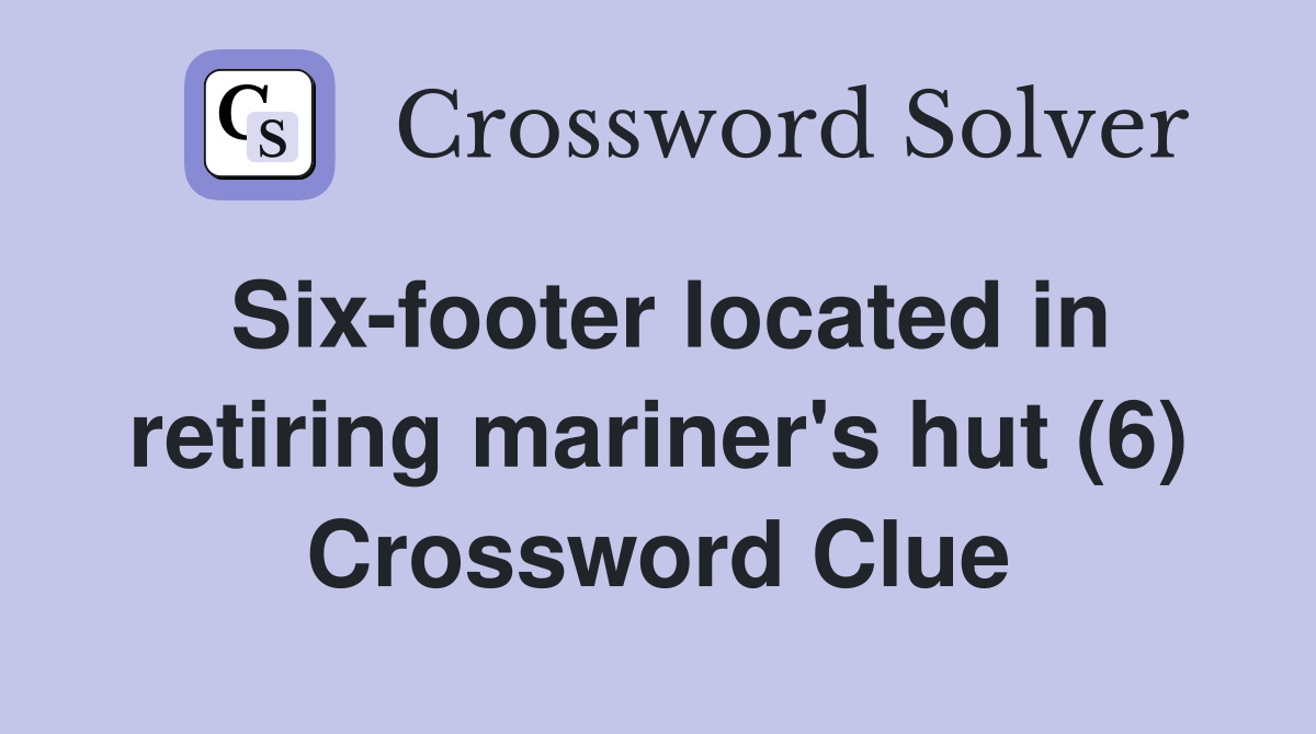 Six-footer located in retiring mariner's hut (6) Crossword Clue