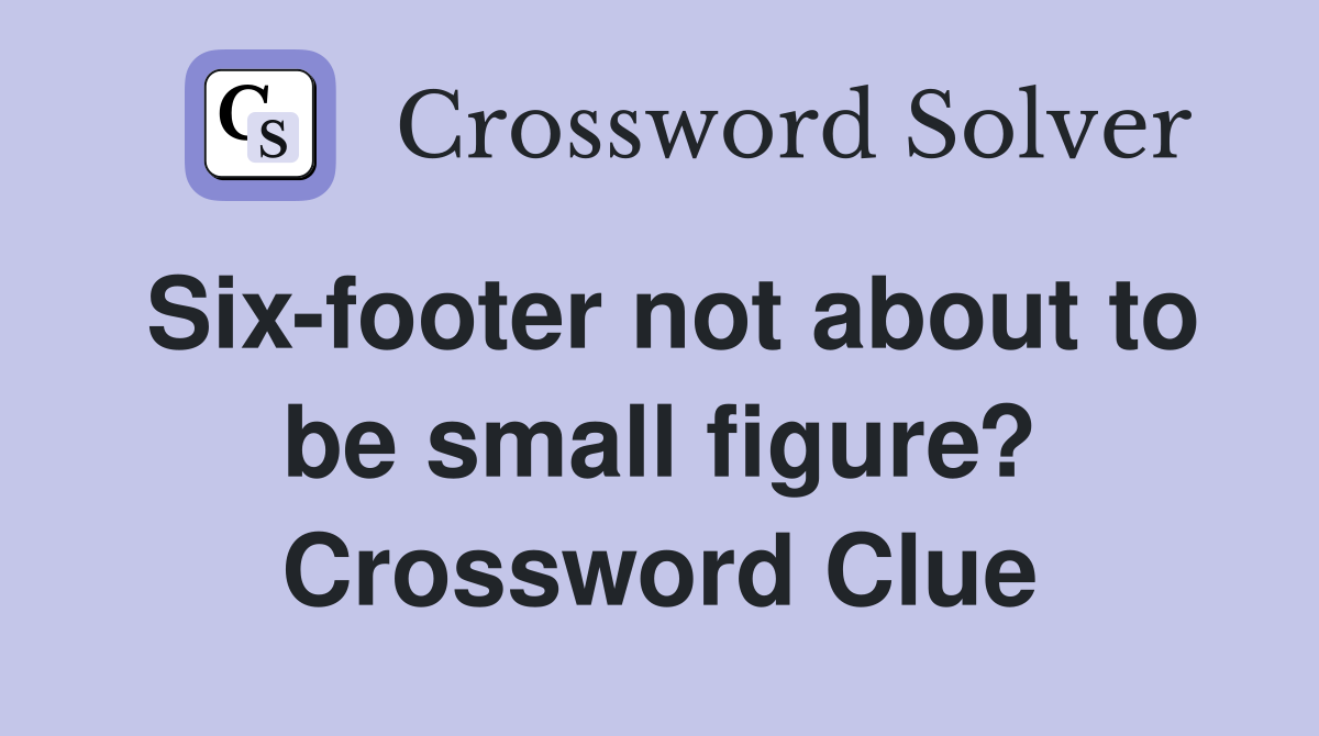 Six-footer not about to be small figure? Crossword Clue