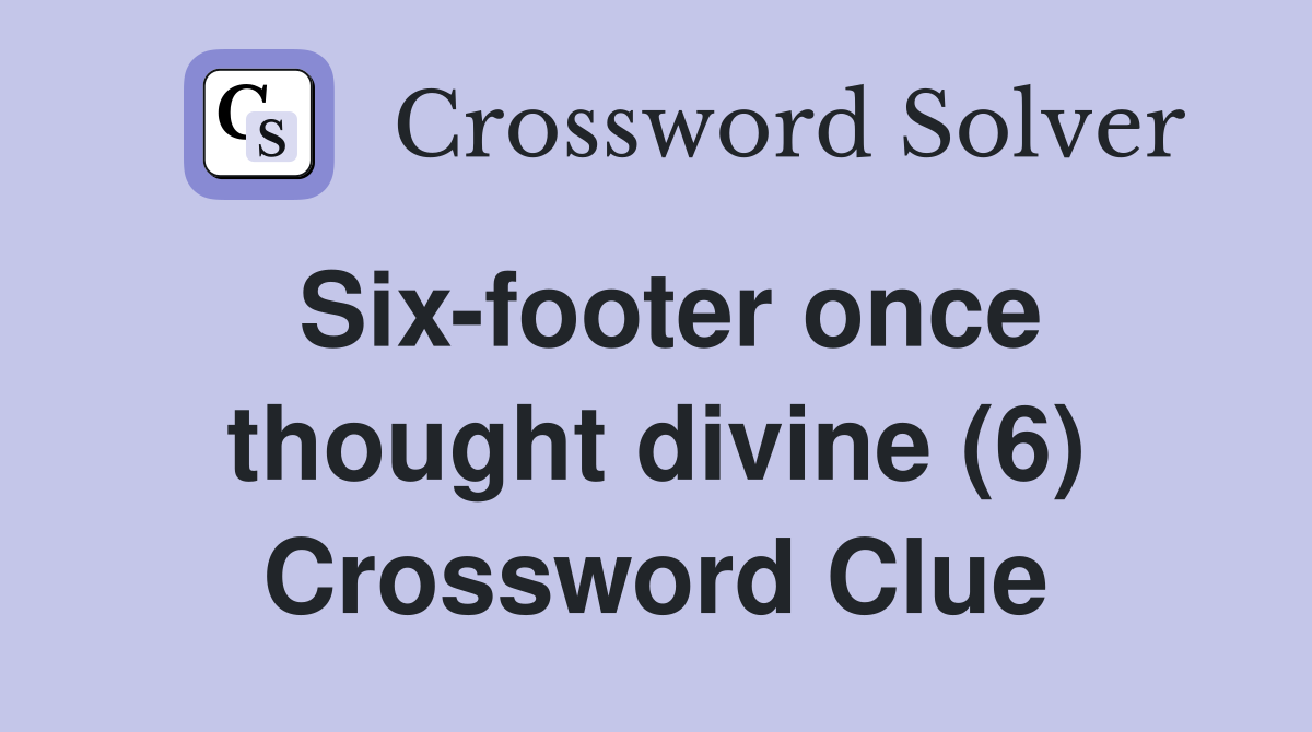 Six-footer once thought divine (6) Crossword Clue