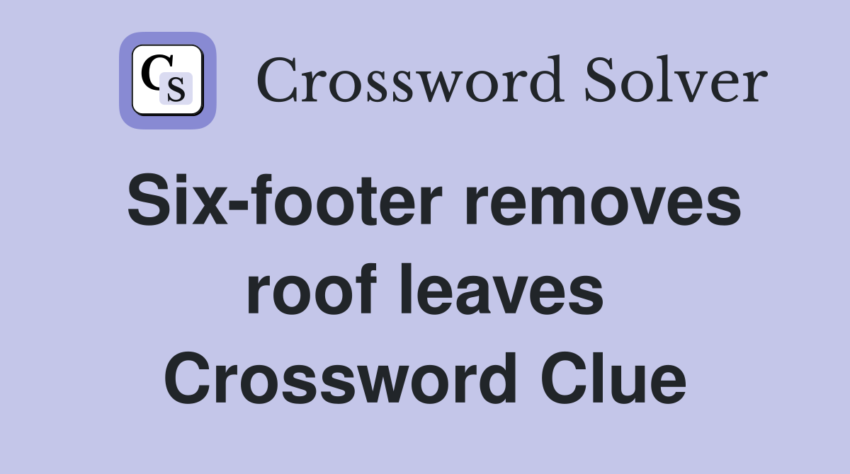 Six-footer removes roof leaves Crossword Clue