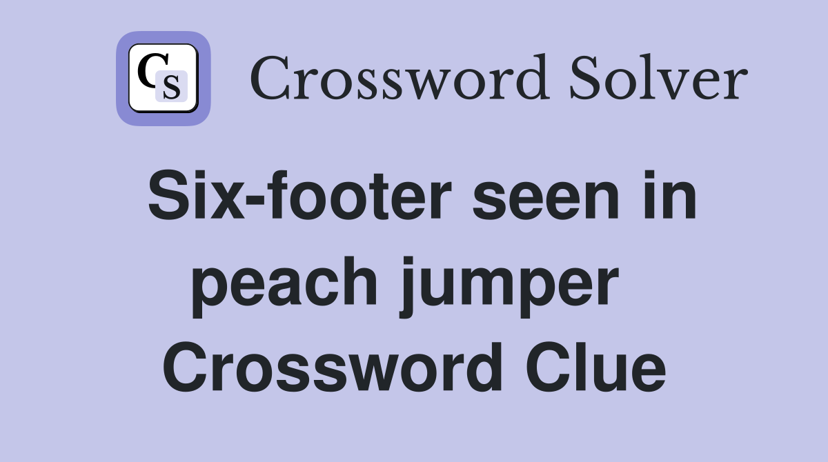 Six-footer seen in peach jumper  Crossword Clue