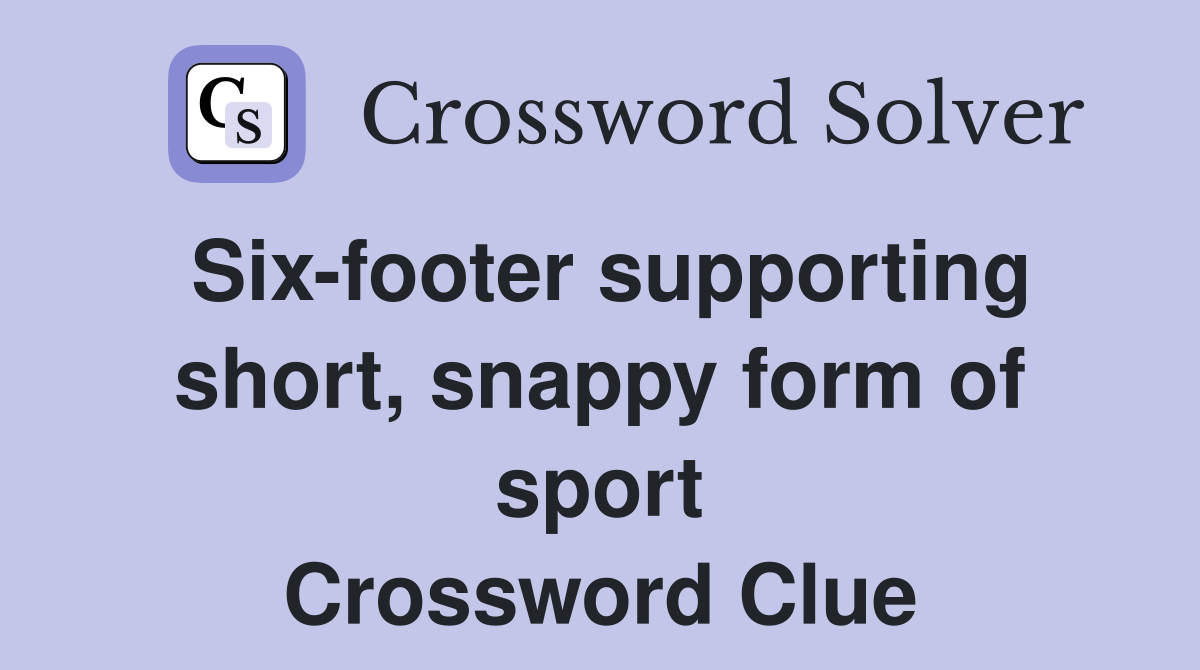 Six-footer supporting short, snappy form of sport Crossword Clue