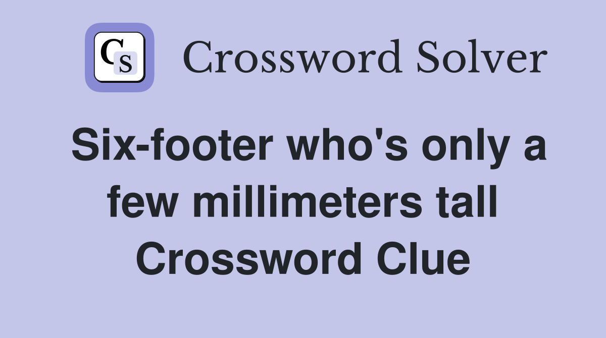Six-footer who's only a few millimeters tall Crossword Clue