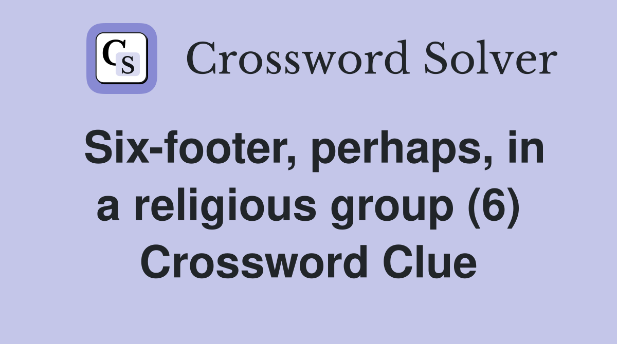 Six-footer, perhaps, in a religious group (6) Crossword Clue