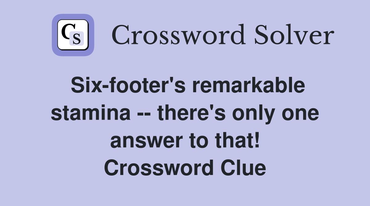 Six-footer's remarkable stamina -- there's only one answer to that! Crossword Clue