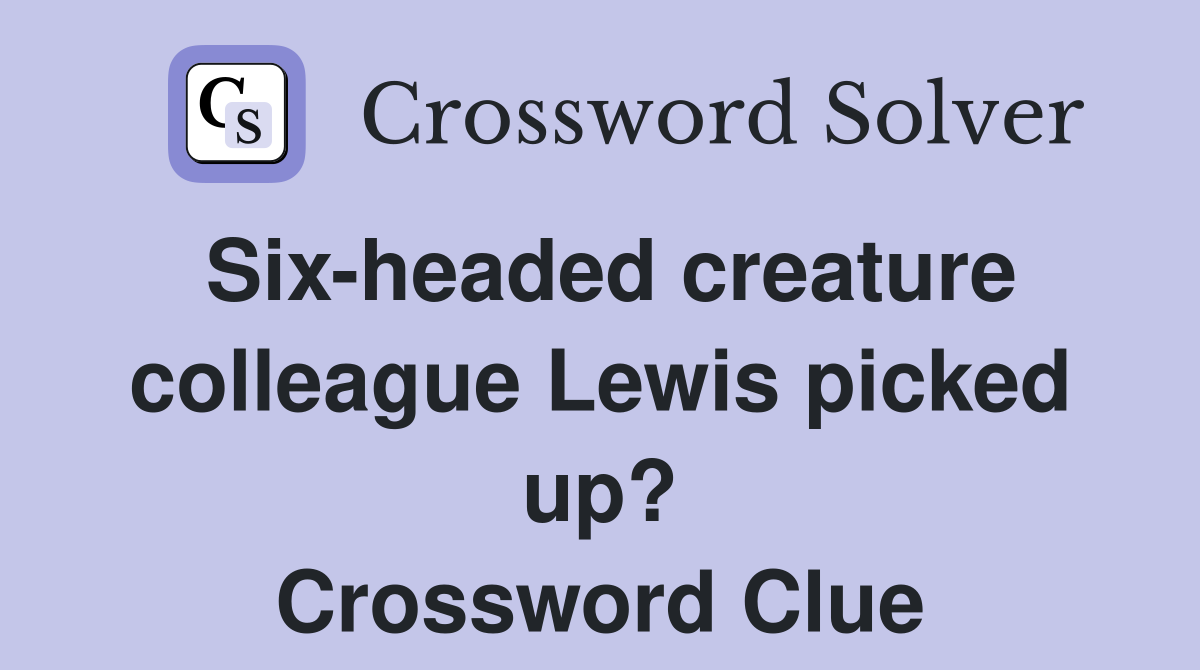Six-headed creature colleague Lewis picked up? Crossword Clue