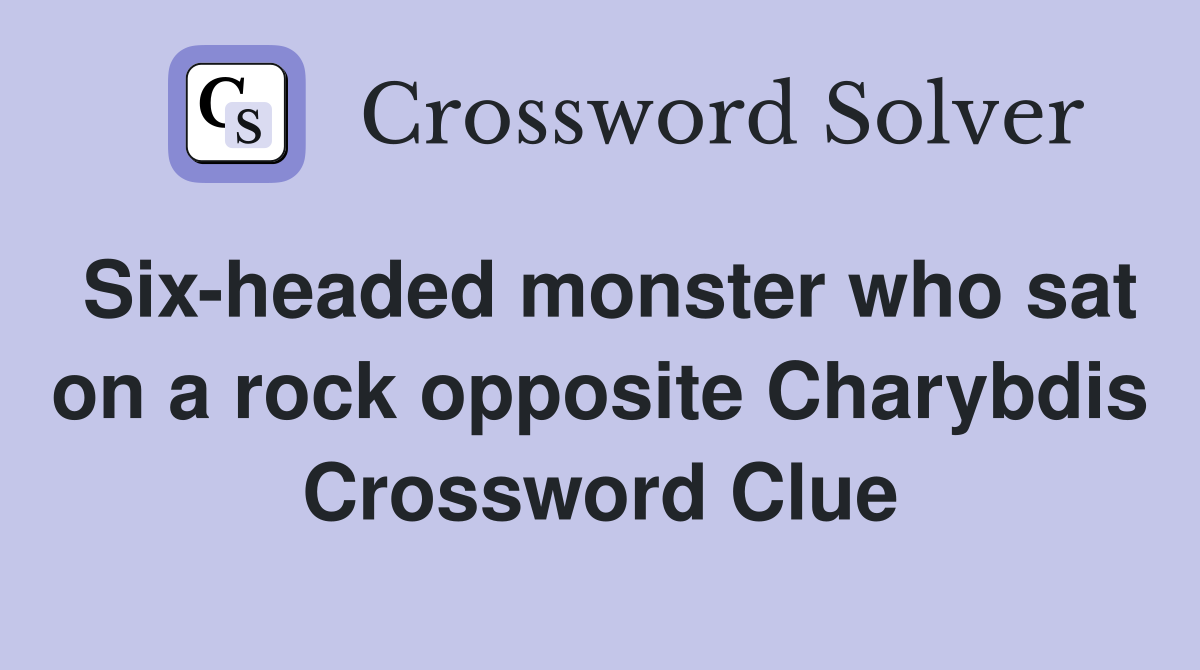 Six-headed monster who sat on a rock opposite Charybdis Crossword Clue