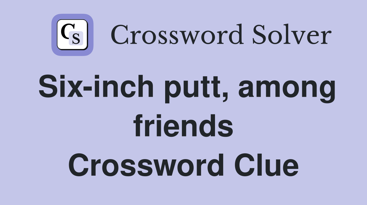Six-inch putt, among friends Crossword Clue