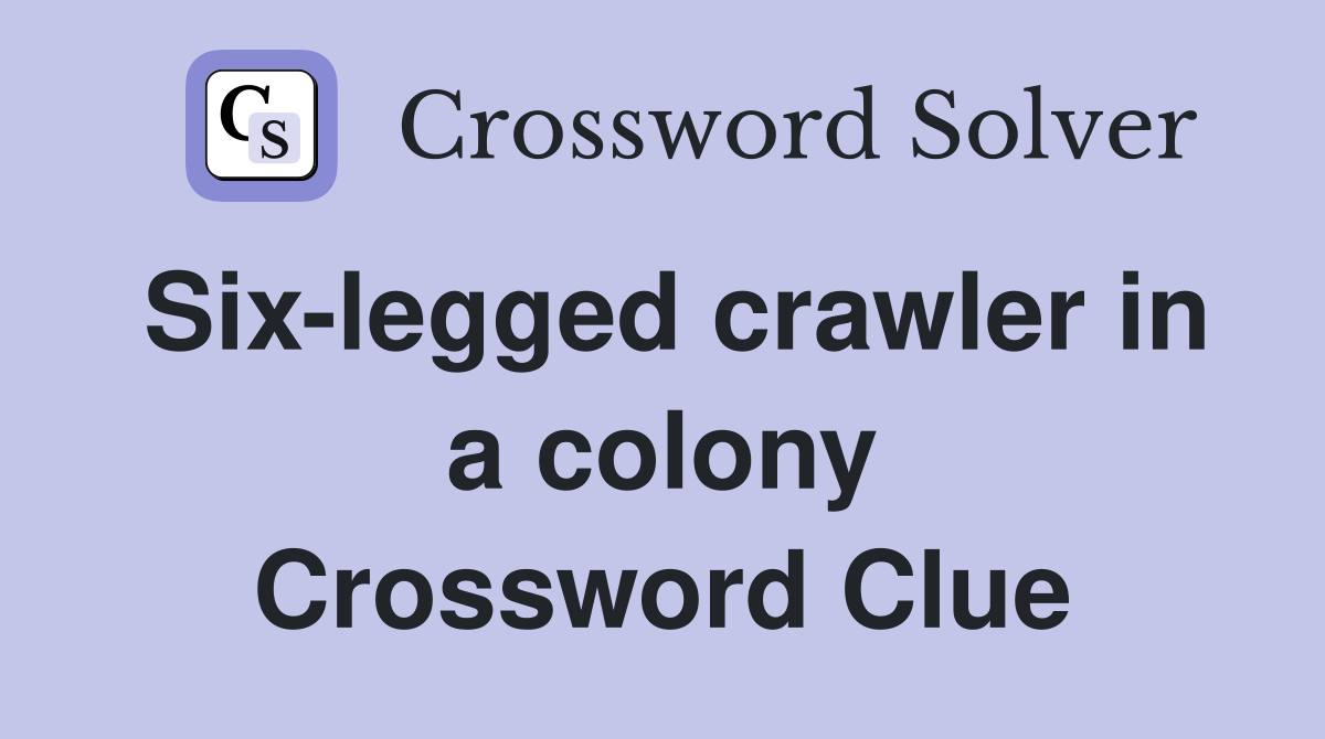 Six-legged crawler in a colony Crossword Clue
