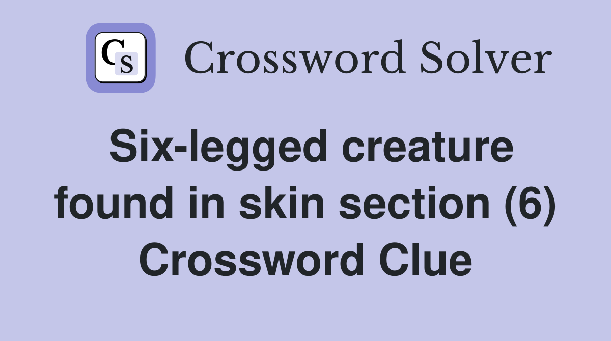 Six-legged creature found in skin section (6) Crossword Clue