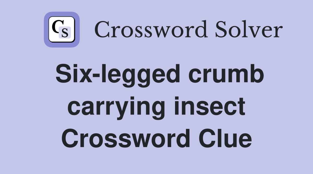 Six-legged crumb carrying insect Crossword Clue