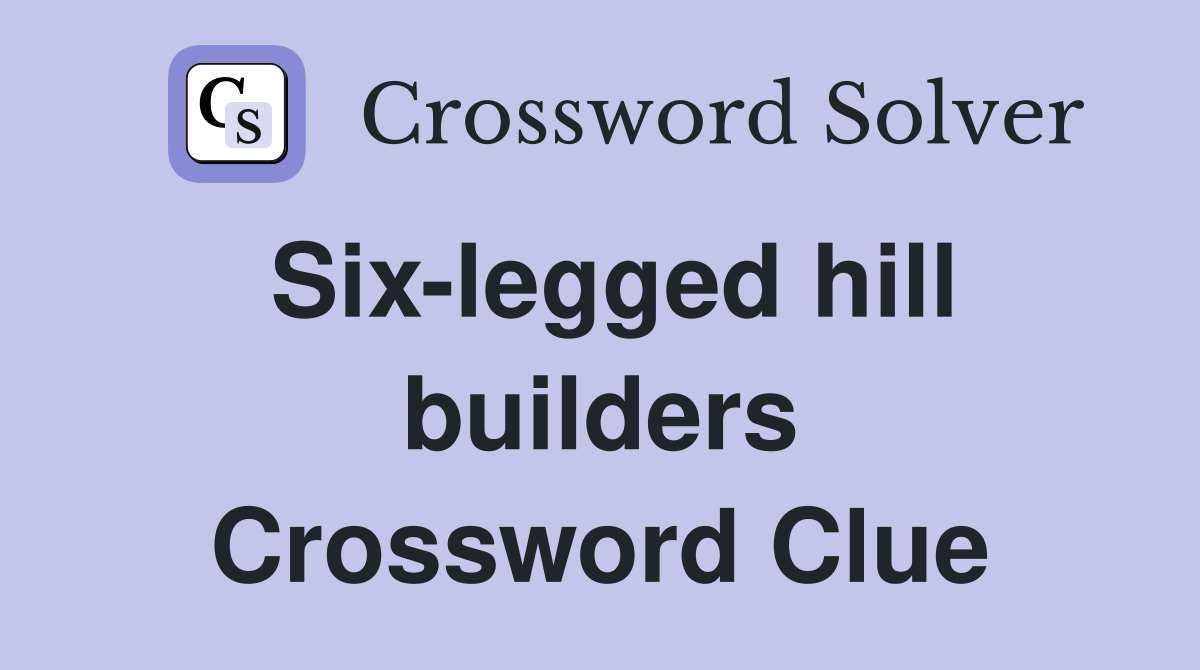 Six-legged hill builders Crossword Clue