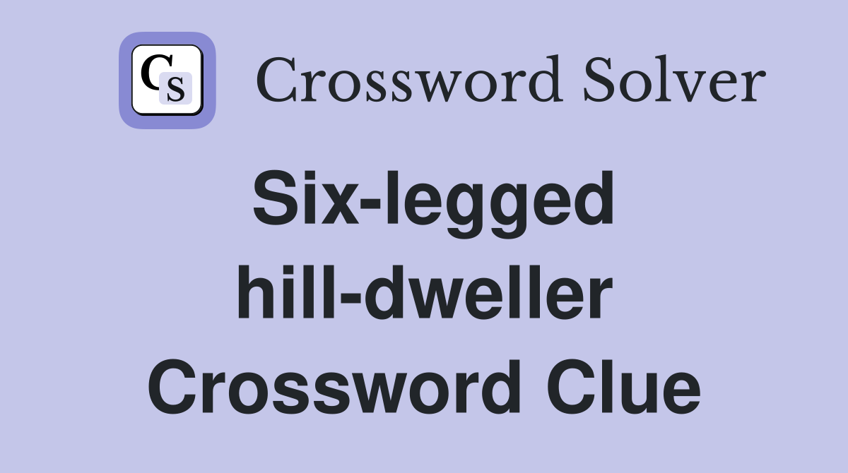 Six-legged hill-dweller Crossword Clue