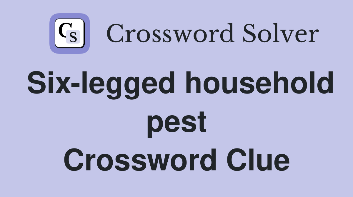 Six-legged household pest Crossword Clue