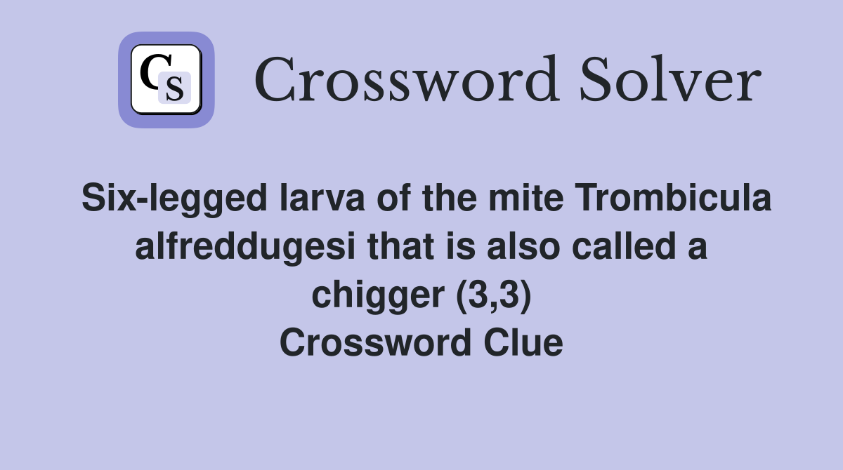 Six-legged larva of the mite Trombicula alfreddugesi that is also called a chigger (3,3) Crossword Clue