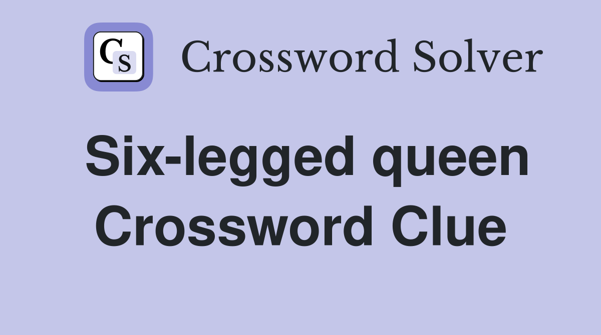 Six-legged queen Crossword Clue