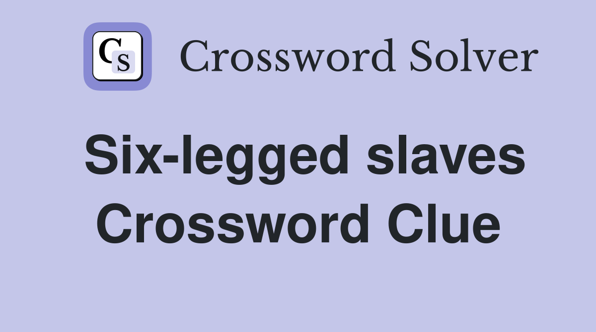 Six-legged slaves Crossword Clue