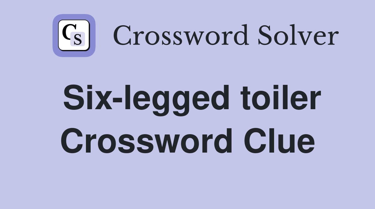 Six-legged toiler Crossword Clue