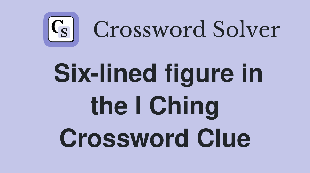 Six-lined figure in the I Ching Crossword Clue