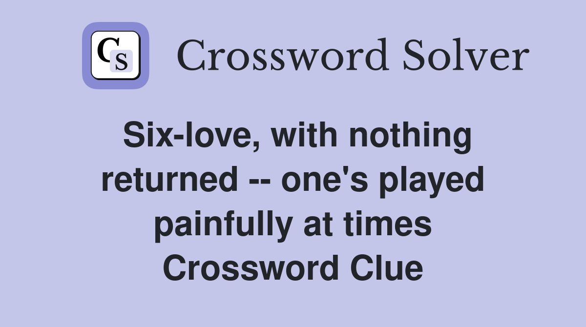 Six-love, with nothing returned -- one's played painfully at times Crossword Clue