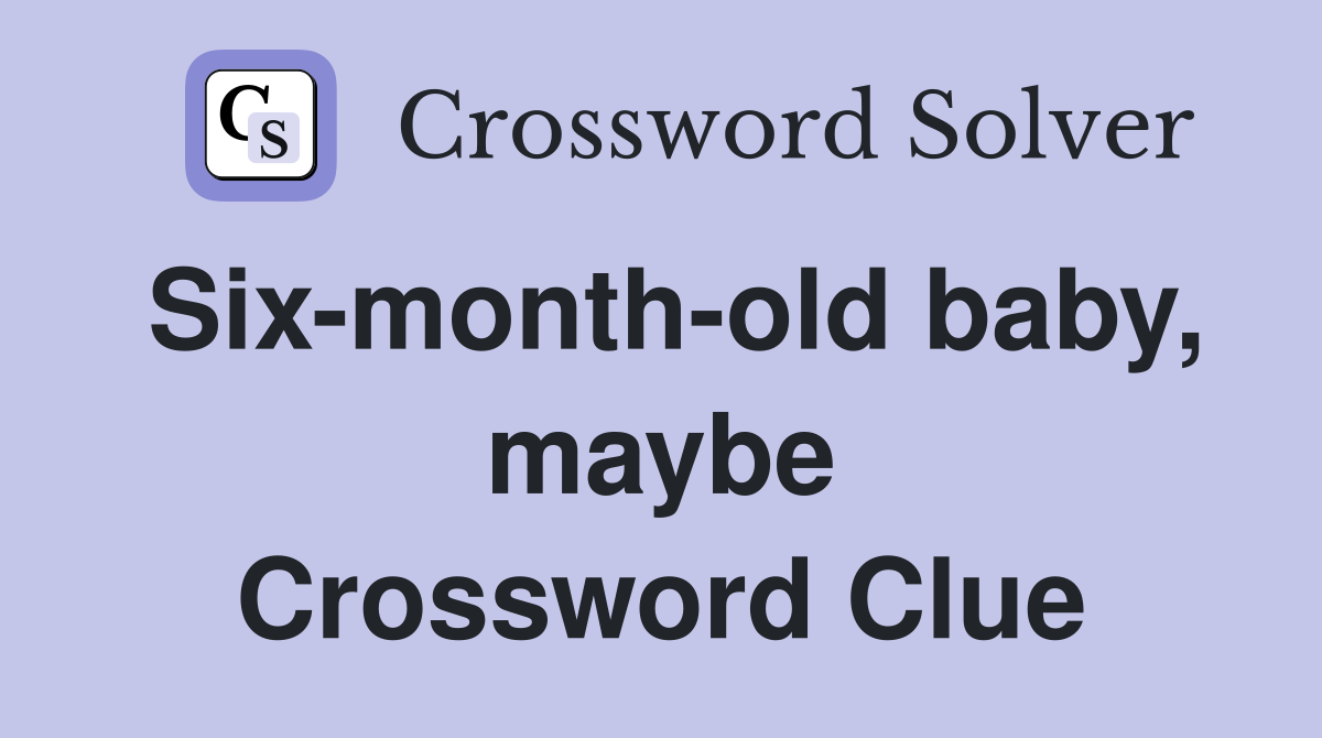 Six-month-old baby, maybe Crossword Clue