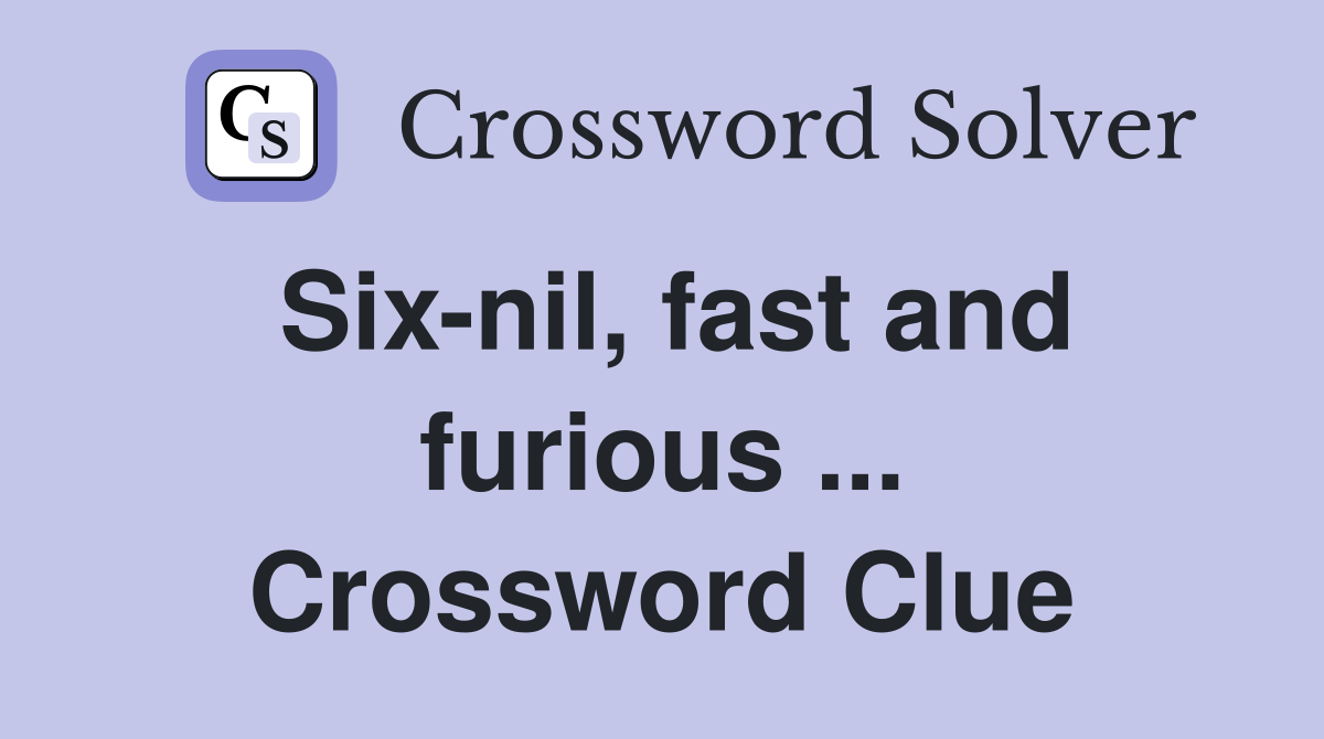 Six-nil, fast and furious ... Crossword Clue