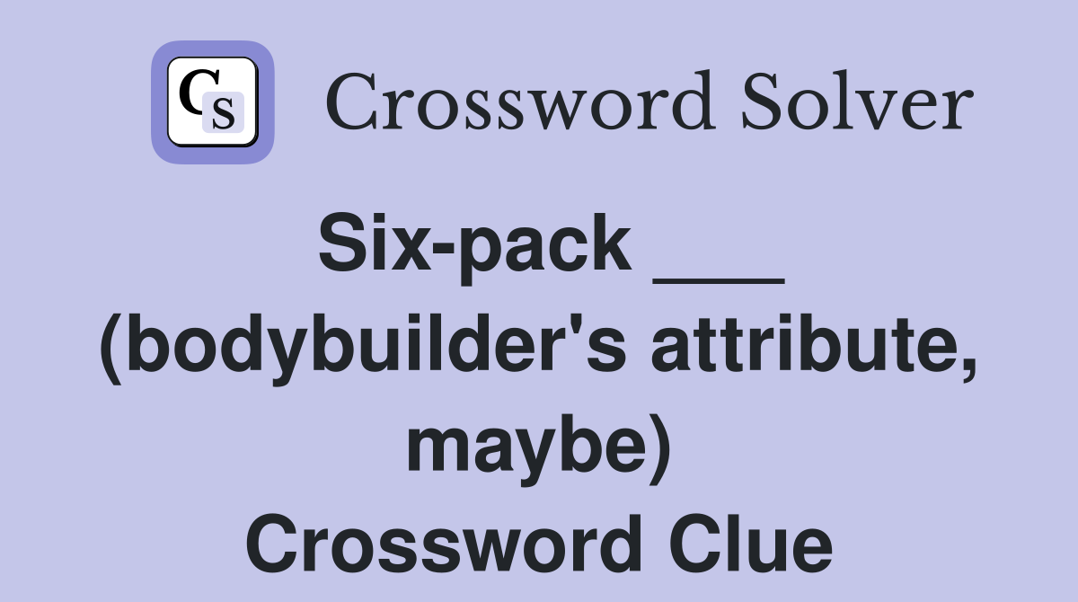 Six-pack ___ (bodybuilder's attribute, maybe) Crossword Clue