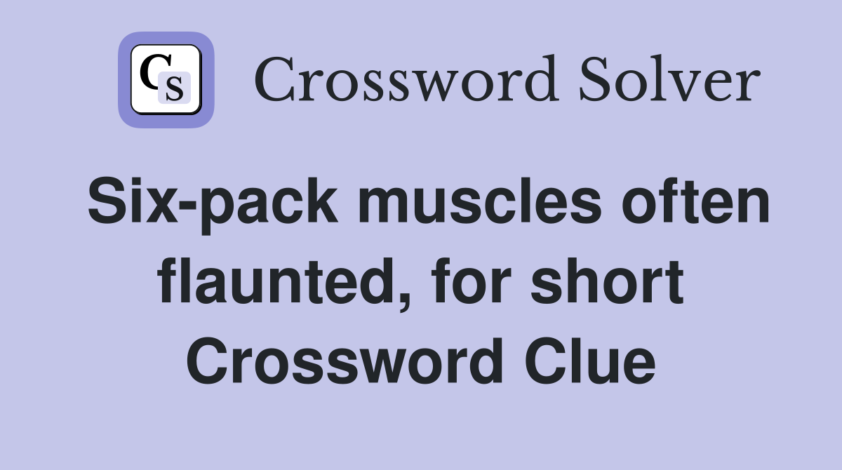 Six-pack muscles often flaunted, for short Crossword Clue