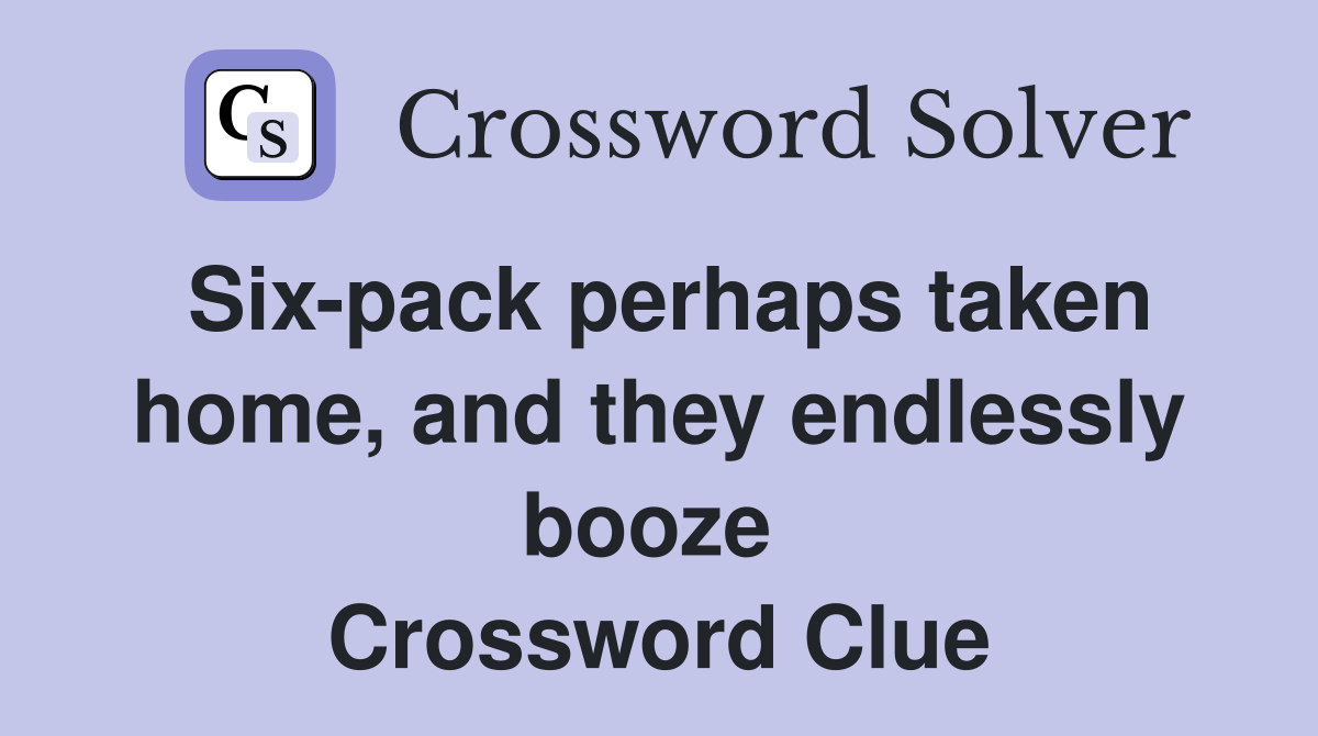 Six-pack perhaps taken home, and they endlessly booze  Crossword Clue